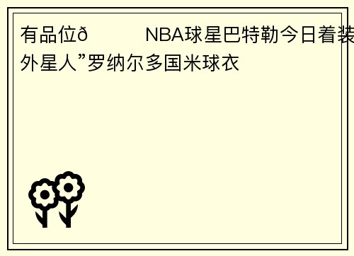 有品位👍NBA球星巴特勒今日着装：“外星人”罗纳尔多国米球衣